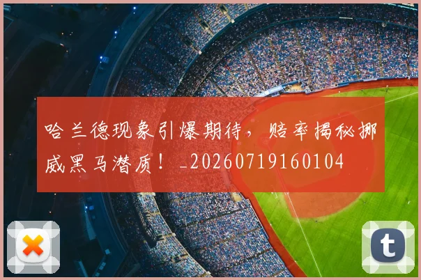 哈兰德现象引爆期待，赔率揭秘挪威黑马潜质！_20260719160104