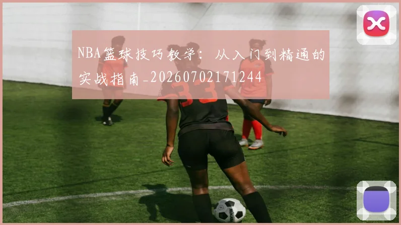 NBA篮球技巧教学：从入门到精通的实战指南_20260702171244