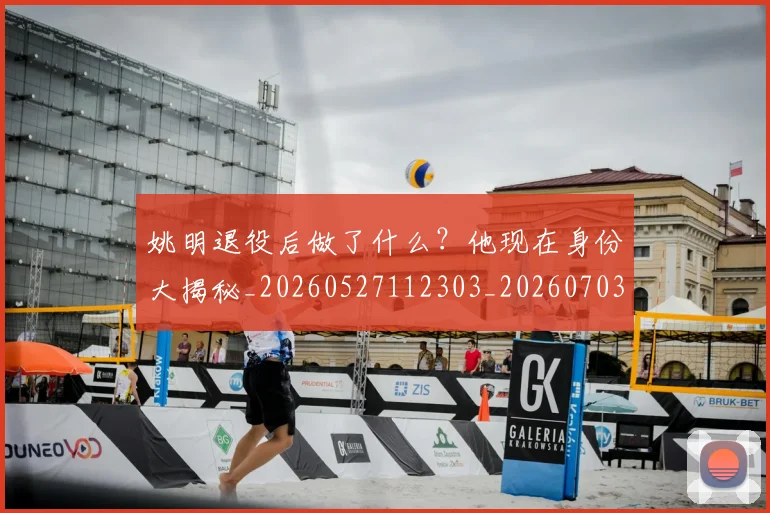 姚明退役后做了什么?他现在身份大揭秘_20260527112303_20260703233112