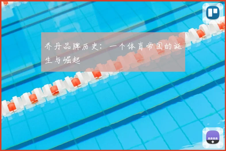 乔丹品牌历史：一个体育帝国的诞生与崛起