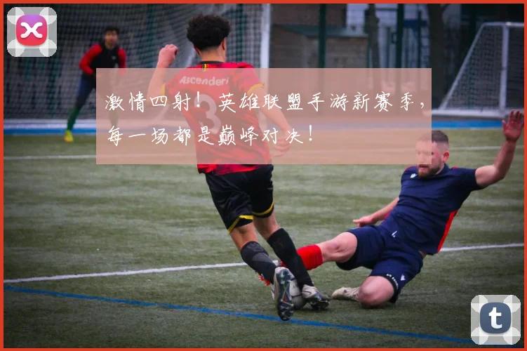 激情四射！英雄联盟手游新赛季，每一场都是巅峰对决！