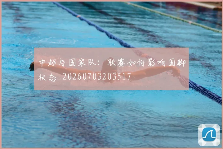 中超与国家队：联赛如何影响国脚状态_20260703203517