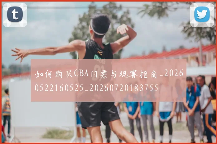 如何购买CBA门票与观赛指南_20260522160525_20260720183755
