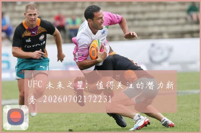 UFC 未来之星：值得关注的潜力新秀_20260702172231