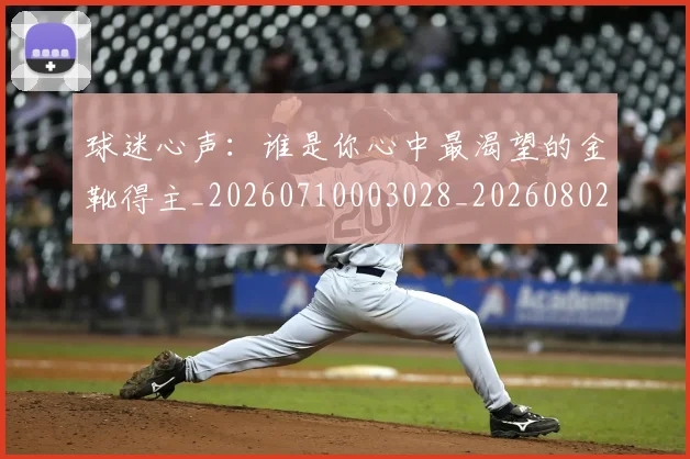 球迷心声：谁是你心中最渴望的金靴得主_20260710003028_20260802161002