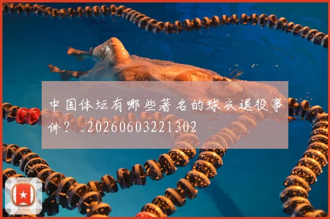 中国体坛有哪些著名的球衣退役事件？_20260603221302