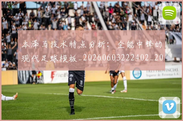 本泽马技术特点分析:全能中锋的现代足球模板_20260603222402_20260707021835_20260731174319