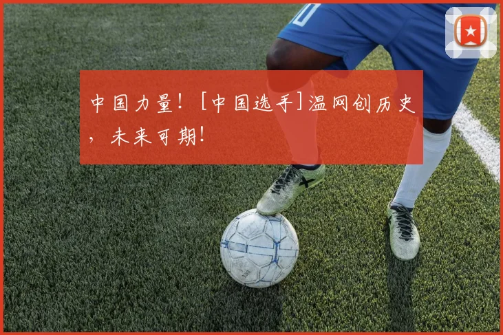 中国力量！[中国选手]温网创历史，未来可期！