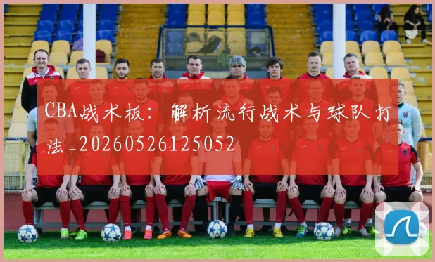 CBA战术板：解析流行战术与球队打法_20260526125052