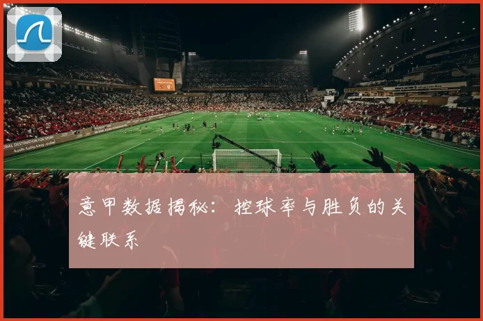 意甲数据揭秘：控球率与胜负的关键联系