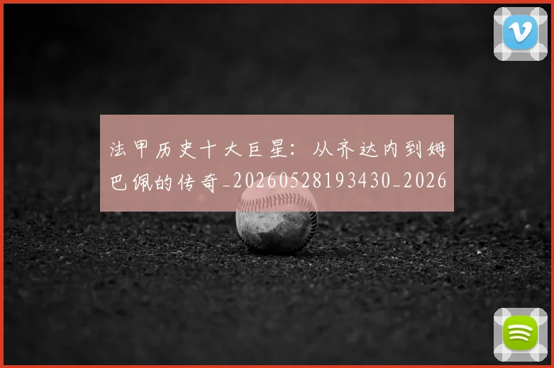 法甲历史十大巨星：从齐达内到姆巴佩的传奇_20260528193430_20260707153252