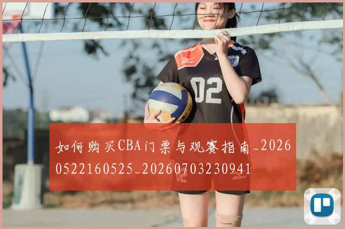 如何购买CBA门票与观赛指南_20260522160525_20260703230941