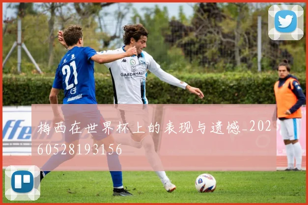 梅西在世界杯上的表现与遗憾_20260528193156