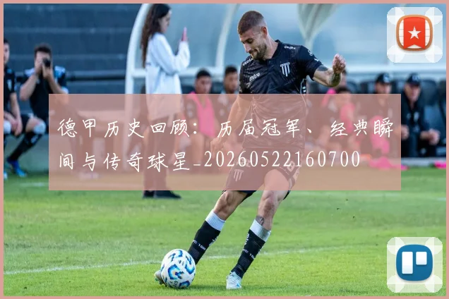 德甲历史回顾：历届冠军、经典瞬间与传奇球星_20260522160700