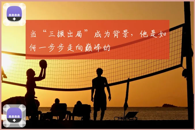 当“三振出局”成为背景，他是如何一步步走向巅峰的