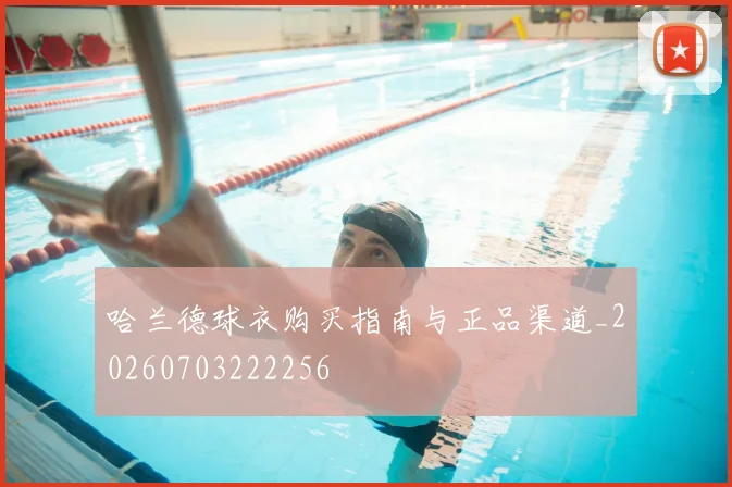 哈兰德球衣购买指南与正品渠道_20260703222256
