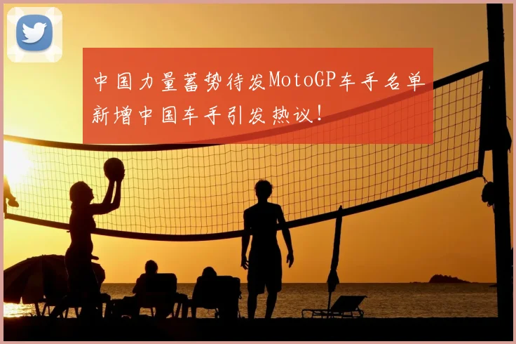 中国力量蓄势待发MotoGP车手名单新增中国车手引发热议！