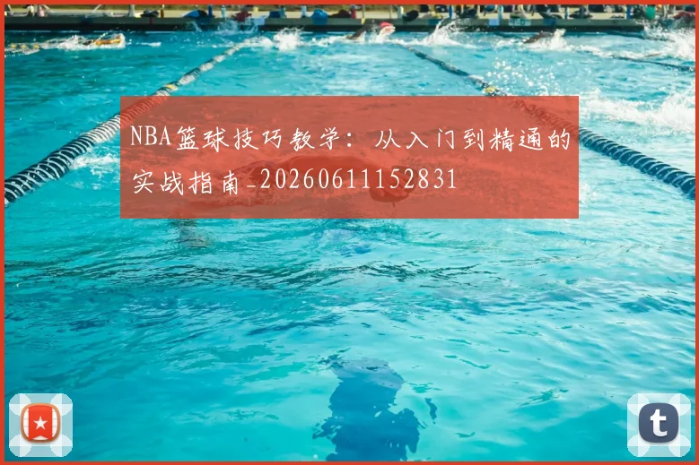 NBA篮球技巧教学:从入门到精通的实战指南_20260611152831