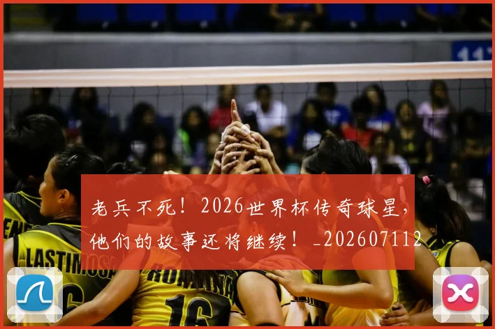 老兵不死！2026世界杯传奇球星，他们的故事还将继续！_20260711200918_20260803143704