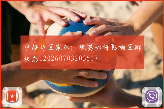 中超与国家队:联赛如何影响国脚状态_20260703203517