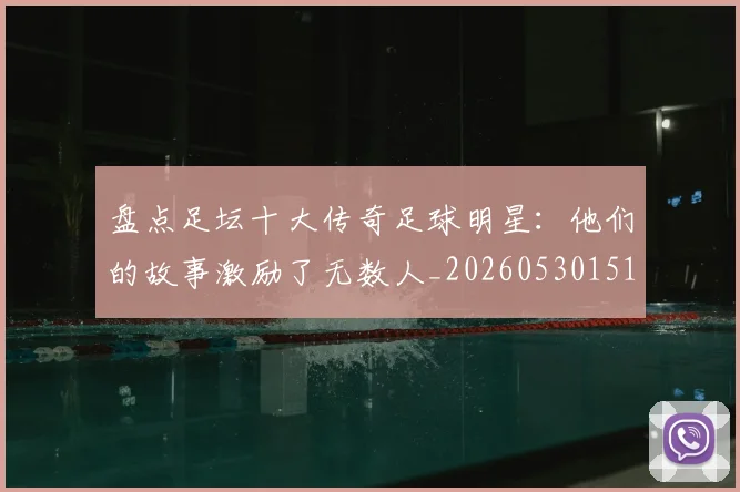 盘点足坛十大传奇足球明星：他们的故事激励了无数人_20260530151651
