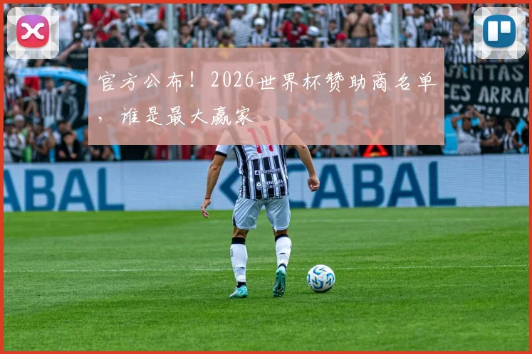 官方公布！2026世界杯赞助商名单，谁是最大赢家