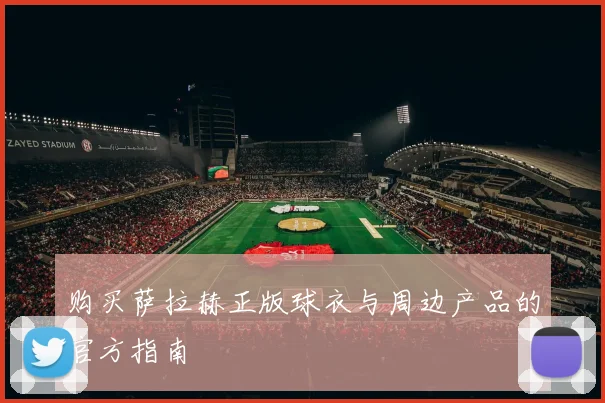 购买萨拉赫正版球衣与周边产品的官方指南