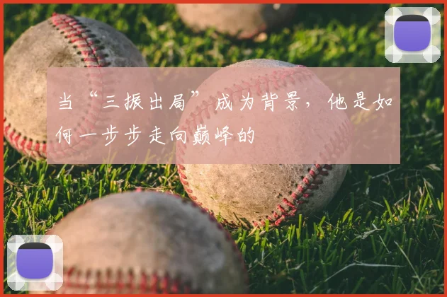 当“三振出局”成为背景,他是如何一步步走向巅峰的