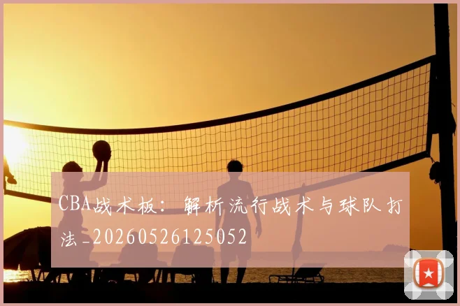 CBA战术板：解析流行战术与球队打法_20260526125052