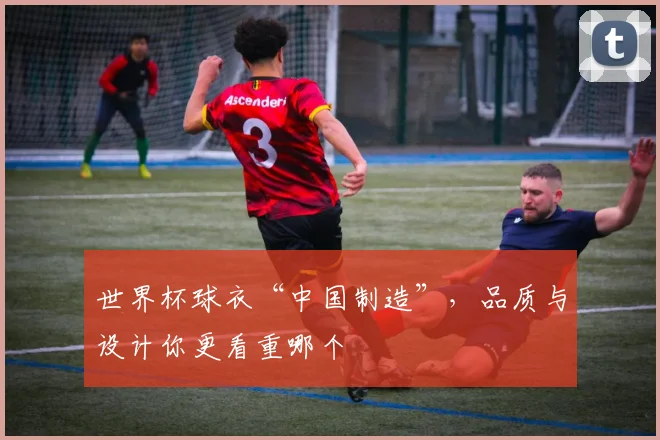 世界杯球衣“中国制造”，品质与设计你更看重哪个